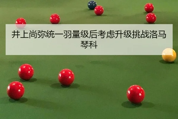 井上尚弥统一羽量级后考虑升级挑战洛马琴科